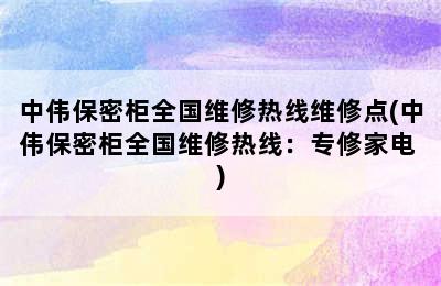 中伟保密柜全国维修热线维修点(中伟保密柜全国维修热线：专修家电 )